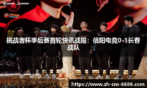 挑战者杯季后赛首轮快讯战报：信阳电竞0-1长春战队