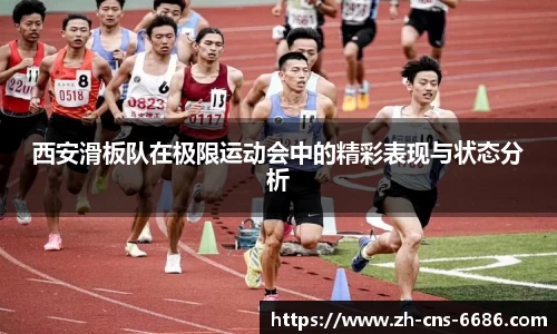 西安滑板队在极限运动会中的精彩表现与状态分析