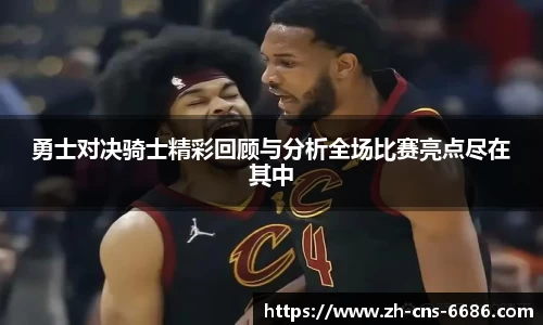 勇士对决骑士精彩回顾与分析全场比赛亮点尽在其中