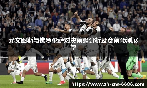 尤文图斯与佛罗伦萨对决前瞻分析及赛前预测展望